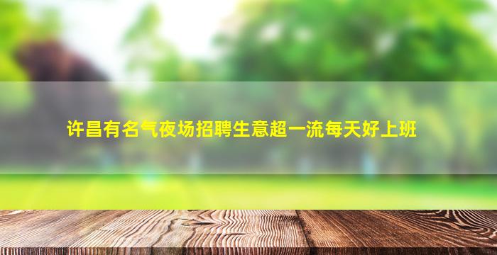 许昌有名气夜场招聘生意超一流每天好上班